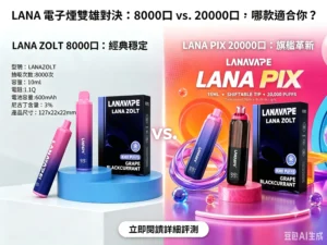 LANA 電子煙對比:Zolt 8000口經典款與 PIX 20000口旗艦款評測展示。